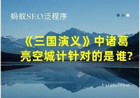 《三国演义》中诸葛亮空城计针对的是谁?