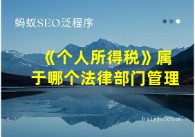 《个人所得税》属于哪个法律部门管理