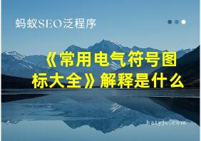 《常用电气符号图标大全》解释是什么