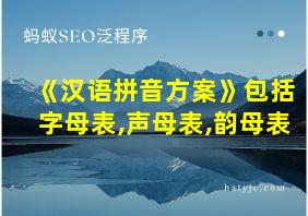 《汉语拼音方案》包括字母表,声母表,韵母表