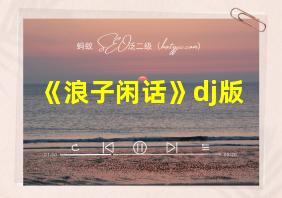 《浪子闲话》dj版