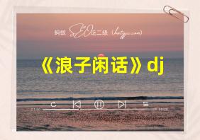 《浪子闲话》dj