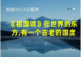 《祖国颂》在世界的东方,有一个古老的国度