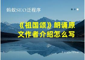 《祖国颂》朗诵原文作者介绍怎么写