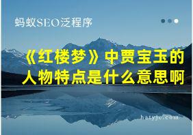 《红楼梦》中贾宝玉的人物特点是什么意思啊