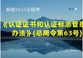 《认证证书和认证标志管理办法》(总局令第63号)