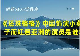 《还珠格格》中因饰演小燕子而红遍亚洲的演员是谁?