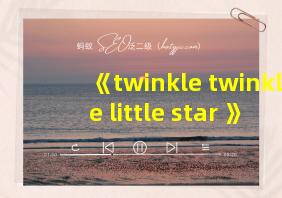 《twinkle twinkle little star 》