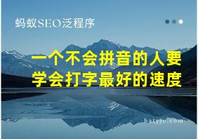 一个不会拼音的人要学会打字最好的速度