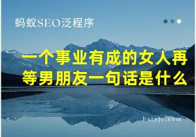 一个事业有成的女人再等男朋友一句话是什么