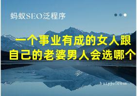 一个事业有成的女人跟自己的老婆男人会选哪个