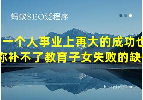 一个人事业上再大的成功也弥补不了教育子女失败的缺憾