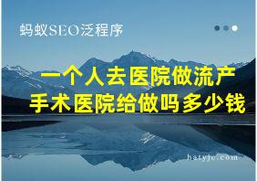 一个人去医院做流产手术医院给做吗多少钱