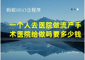 一个人去医院做流产手术医院给做吗要多少钱