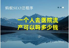 一个人去医院流产可以吗多少钱