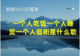 一个人吃饭一个人睡觉一个人逛街是什么歌