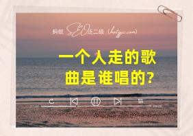 一个人走的歌曲是谁唱的?