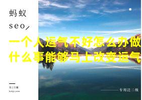 一个人运气不好怎么办做什么事能够马上改变运气