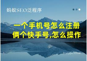 一个手机号怎么注册俩个快手号,怎么操作