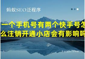 一个手机号有两个快手号怎么注销开通小店会有影响吗?