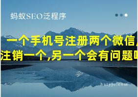 一个手机号注册两个微信,注销一个,另一个会有问题吗