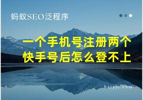 一个手机号注册两个快手号后怎么登不上