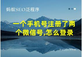 一个手机号注册了两个微信号,怎么登录