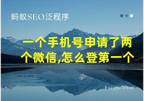 一个手机号申请了两个微信,怎么登第一个