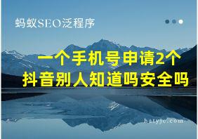 一个手机号申请2个抖音别人知道吗安全吗