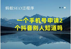 一个手机号申请2个抖音别人知道吗