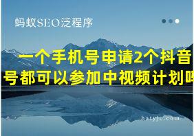 一个手机号申请2个抖音号都可以参加中视频计划吗