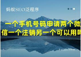 一个手机号码申请两个微信一个注销另一个可以用吗