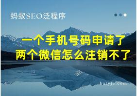 一个手机号码申请了两个微信怎么注销不了