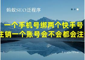 一个手机号绑两个快手号 注销一个账号会不会都会注销