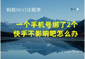 一个手机号绑了2个快手不影响吧怎么办