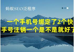 一个手机号绑定了2个快手号注销一个是不是就好了