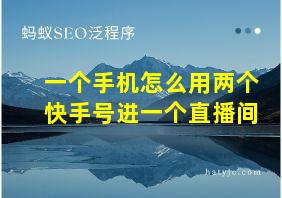 一个手机怎么用两个快手号进一个直播间