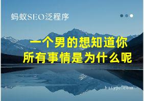 一个男的想知道你所有事情是为什么呢