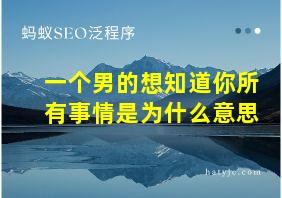 一个男的想知道你所有事情是为什么意思