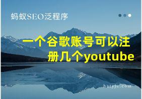 一个谷歌账号可以注册几个youtube