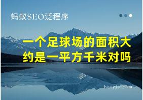 一个足球场的面积大约是一平方千米对吗