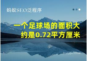 一个足球场的面积大约是0.72平方厘米