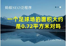 一个足球场的面积大约是0.72平方米对吗