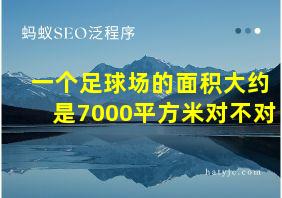 一个足球场的面积大约是7000平方米对不对