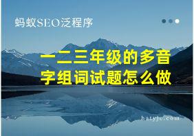 一二三年级的多音字组词试题怎么做