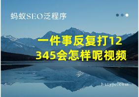 一件事反复打12345会怎样呢视频