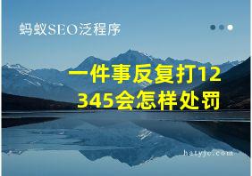 一件事反复打12345会怎样处罚