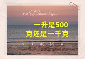 一升是500克还是一千克