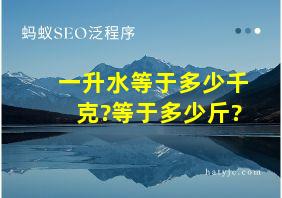 一升水等于多少千克?等于多少斤?