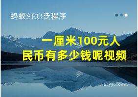 一厘米100元人民币有多少钱呢视频